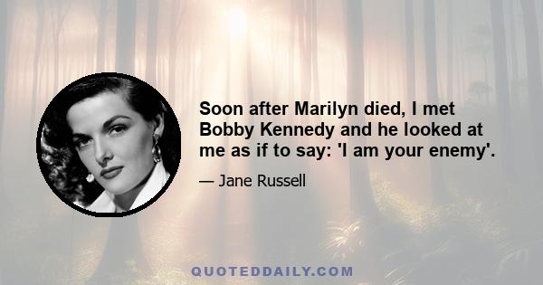 Soon after Marilyn died, I met Bobby Kennedy and he looked at me as if to say: 'I am your enemy'.