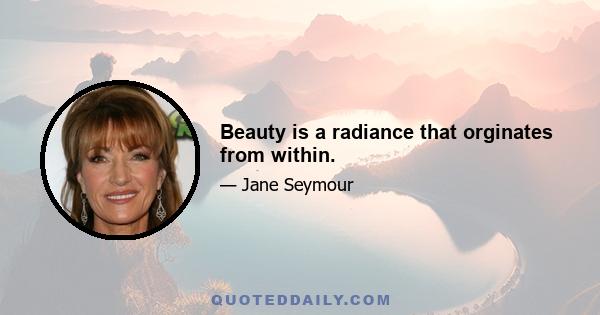 Beauty is a radiance that orginates from within.