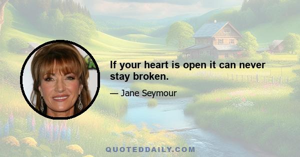 If your heart is open it can never stay broken.