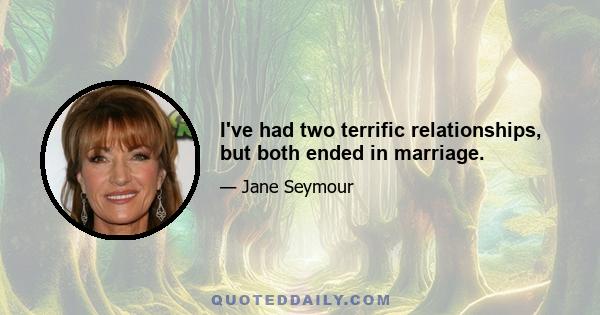 I've had two terrific relationships, but both ended in marriage.