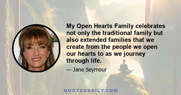 My Open Hearts Family celebrates not only the traditional family but also extended families that we create from the people we open our hearts to as we journey through life.