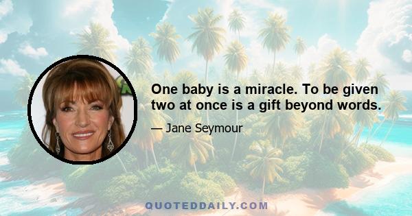 One baby is a miracle. To be given two at once is a gift beyond words.