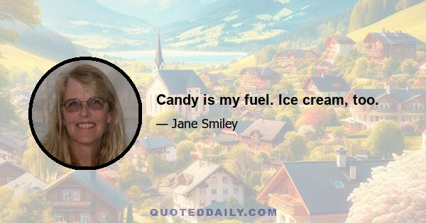 Candy is my fuel. Ice cream, too.