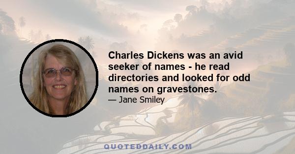 Charles Dickens was an avid seeker of names - he read directories and looked for odd names on gravestones.