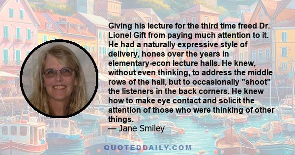 Giving his lecture for the third time freed Dr. Lionel Gift from paying much attention to it. He had a naturally expressive style of delivery, hones over the years in elementary-econ lecture halls. He knew, without even 