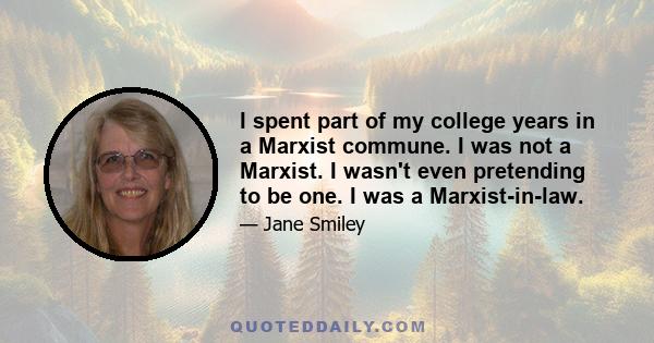 I spent part of my college years in a Marxist commune. I was not a Marxist. I wasn't even pretending to be one. I was a Marxist-in-law.