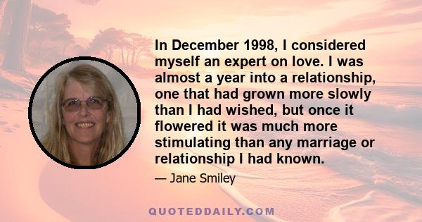 In December 1998, I considered myself an expert on love. I was almost a year into a relationship, one that had grown more slowly than I had wished, but once it flowered it was much more stimulating than any marriage or