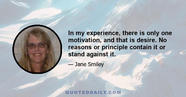 In my experience, there is only one motivation, and that is desire. No reasons or principle contain it or stand against it.