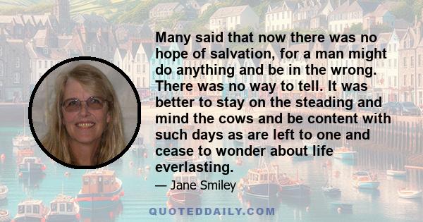 Many said that now there was no hope of salvation, for a man might do anything and be in the wrong. There was no way to tell. It was better to stay on the steading and mind the cows and be content with such days as are