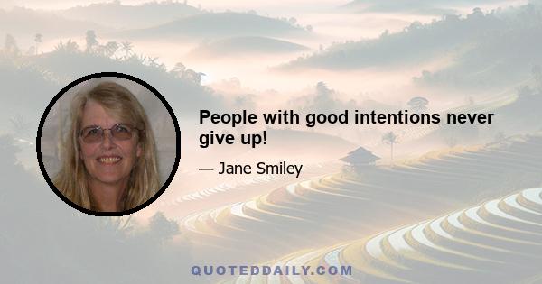 People with good intentions never give up!