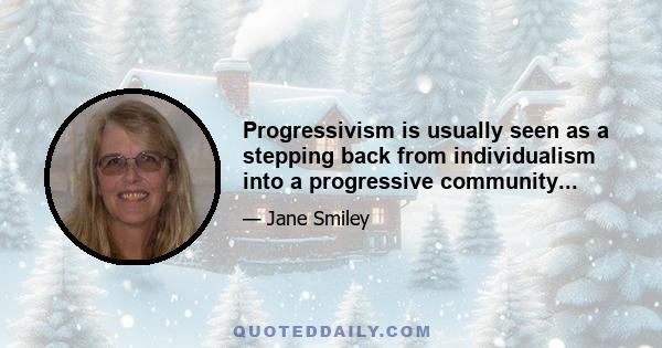 Progressivism is usually seen as a stepping back from individualism into a progressive community...