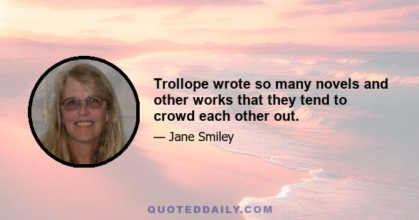 Trollope wrote so many novels and other works that they tend to crowd each other out.