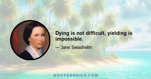 Dying is not difficult, yielding is impossible.