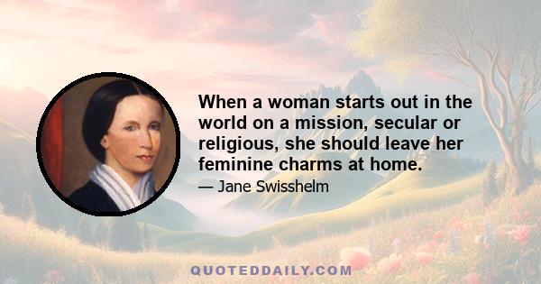 When a woman starts out in the world on a mission, secular or religious, she should leave her feminine charms at home.