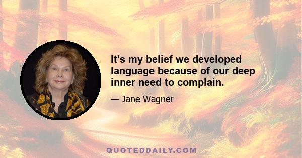 It's my belief we developed language because of our deep inner need to complain.