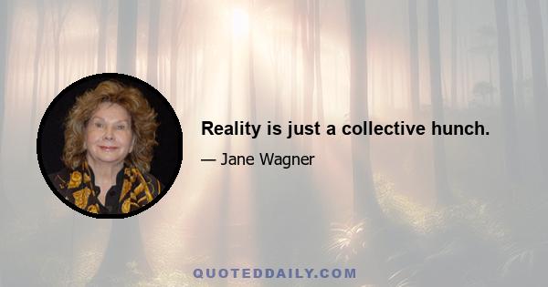 Reality is just a collective hunch.