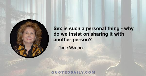 Sex is such a personal thing - why do we insist on sharing it with another person?