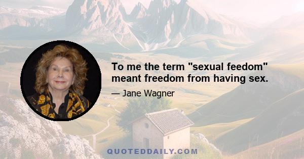 To me the term sexual feedom meant freedom from having sex.