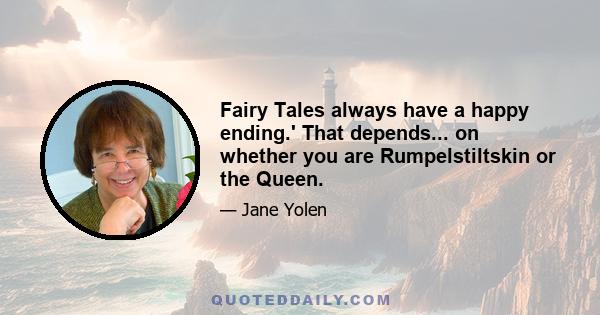 Fairy Tales always have a happy ending.' That depends... on whether you are Rumpelstiltskin or the Queen.