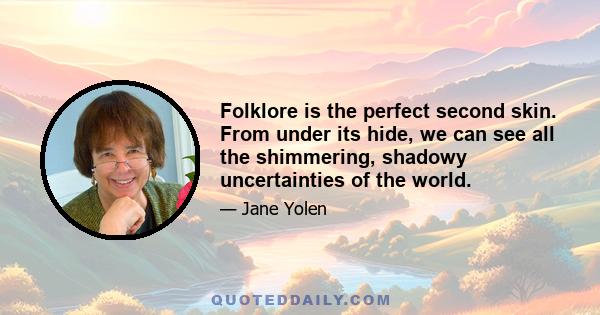 Folklore is the perfect second skin. From under its hide, we can see all the shimmering, shadowy uncertainties of the world.