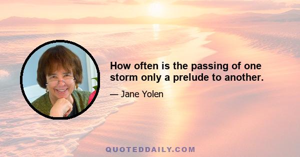 How often is the passing of one storm only a prelude to another.