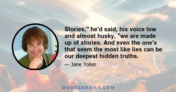 Stories, he'd said, his voice low and almost husky, we are made up of stories. And even the one's that seem the most like lies can be our deepest hidden truths.