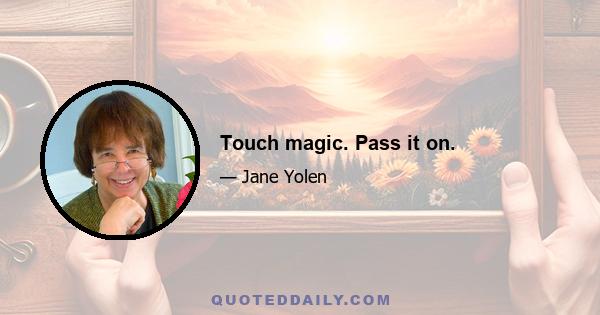 Touch magic. Pass it on.