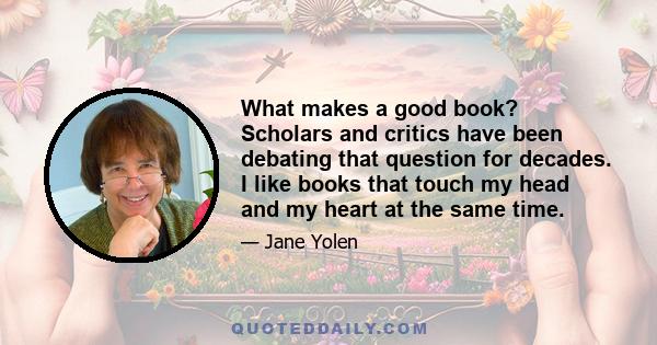 What makes a good book? Scholars and critics have been debating that question for decades. I like books that touch my head and my heart at the same time.