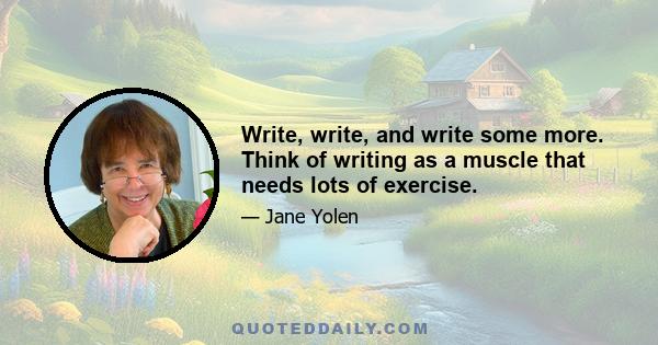 Write, write, and write some more. Think of writing as a muscle that needs lots of exercise.