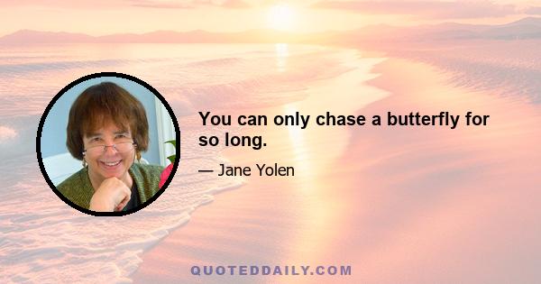 You can only chase a butterfly for so long.