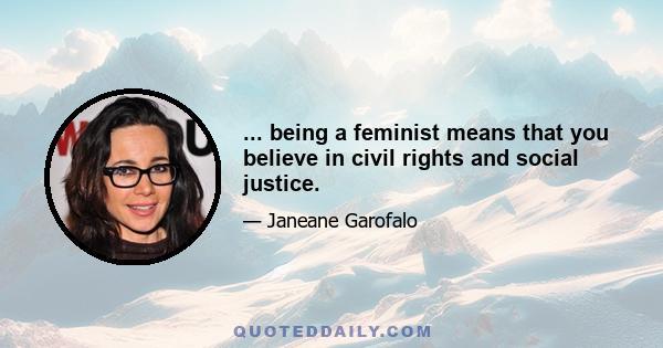 ... being a feminist means that you believe in civil rights and social justice.