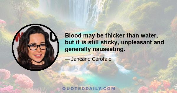 Blood may be thicker than water, but it is still sticky, unpleasant and generally nauseating.