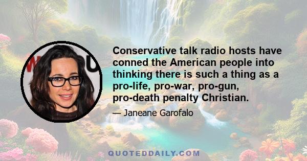 Conservative talk radio hosts have conned the American people into thinking there is such a thing as a pro-life, pro-war, pro-gun, pro-death penalty Christian.