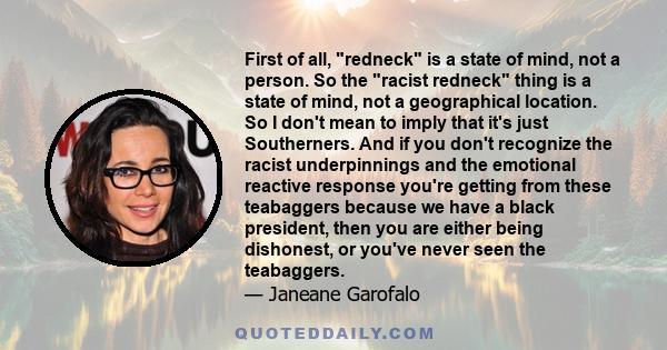 First of all, redneck is a state of mind, not a person. So the racist redneck thing is a state of mind, not a geographical location. So I don't mean to imply that it's just Southerners. And if you don't recognize the