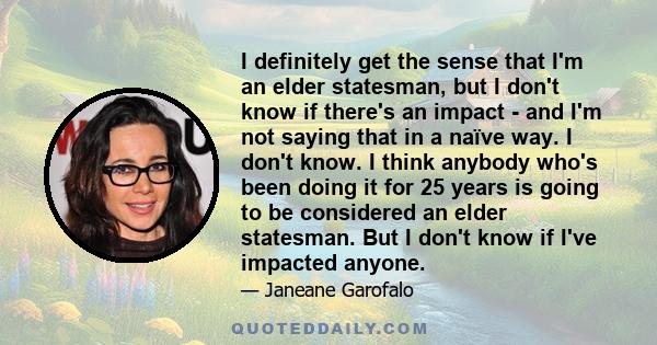 I definitely get the sense that I'm an elder statesman, but I don't know if there's an impact - and I'm not saying that in a naïve way. I don't know. I think anybody who's been doing it for 25 years is going to be