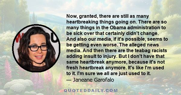 Now, granted, there are still as many heartbreaking things going on. There are so many things in the Obama administration to be sick over that certainly didn't change. And also our media, if it's possible, seems to be