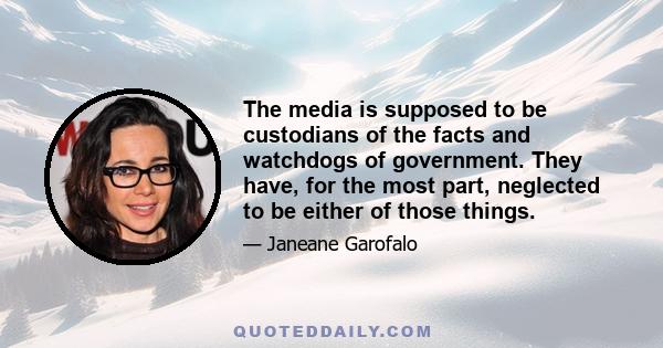 The media is supposed to be custodians of the facts and watchdogs of government. They have, for the most part, neglected to be either of those things.