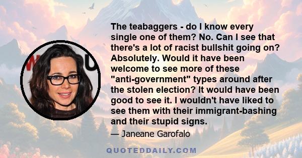 The teabaggers - do I know every single one of them? No. Can I see that there's a lot of racist bullshit going on? Absolutely. Would it have been welcome to see more of these anti-government types around after the