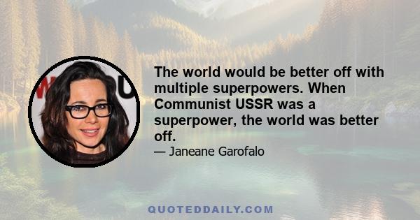 The world would be better off with multiple superpowers. When Communist USSR was a superpower, the world was better off.