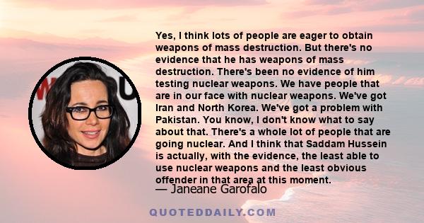 Yes, I think lots of people are eager to obtain weapons of mass destruction. But there's no evidence that he has weapons of mass destruction. There's been no evidence of him testing nuclear weapons. We have people that