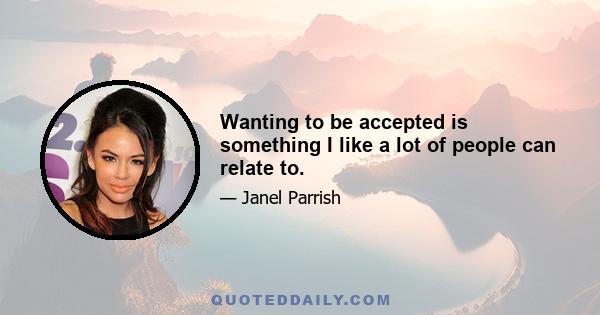 Wanting to be accepted is something I like a lot of people can relate to.