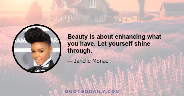 Beauty is about enhancing what you have. Let yourself shine through.