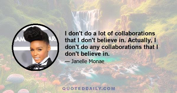 I don't do a lot of collaborations that I don't believe in. Actually, I don't do any collaborations that I don't believe in.