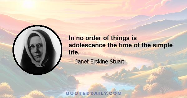 In no order of things is adolescence the time of the simple life.