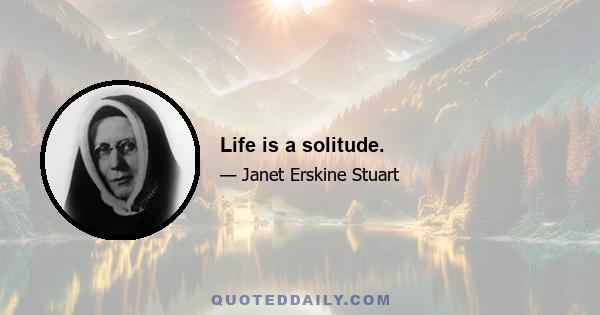 Life is a solitude.