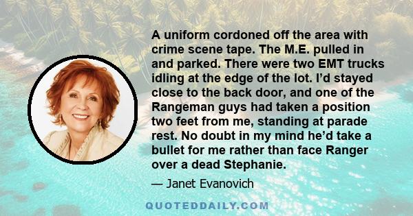 A uniform cordoned off the area with crime scene tape. The M.E. pulled in and parked. There were two EMT trucks idling at the edge of the lot. I’d stayed close to the back door, and one of the Rangeman guys had taken a