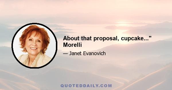 About that proposal, cupcake... Morelli