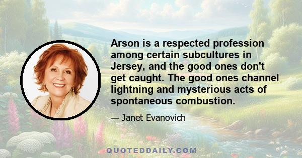 Arson is a respected profession among certain subcultures in Jersey, and the good ones don't get caught. The good ones channel lightning and mysterious acts of spontaneous combustion.