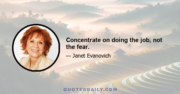 Concentrate on doing the job, not the fear.