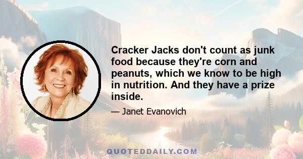 Cracker Jacks don't count as junk food because they're corn and peanuts, which we know to be high in nutrition. And they have a prize inside.